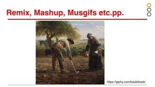 Remix, Mashup, Musgifs etc.pp.
https://giphy.com/kiszkiloszki
 