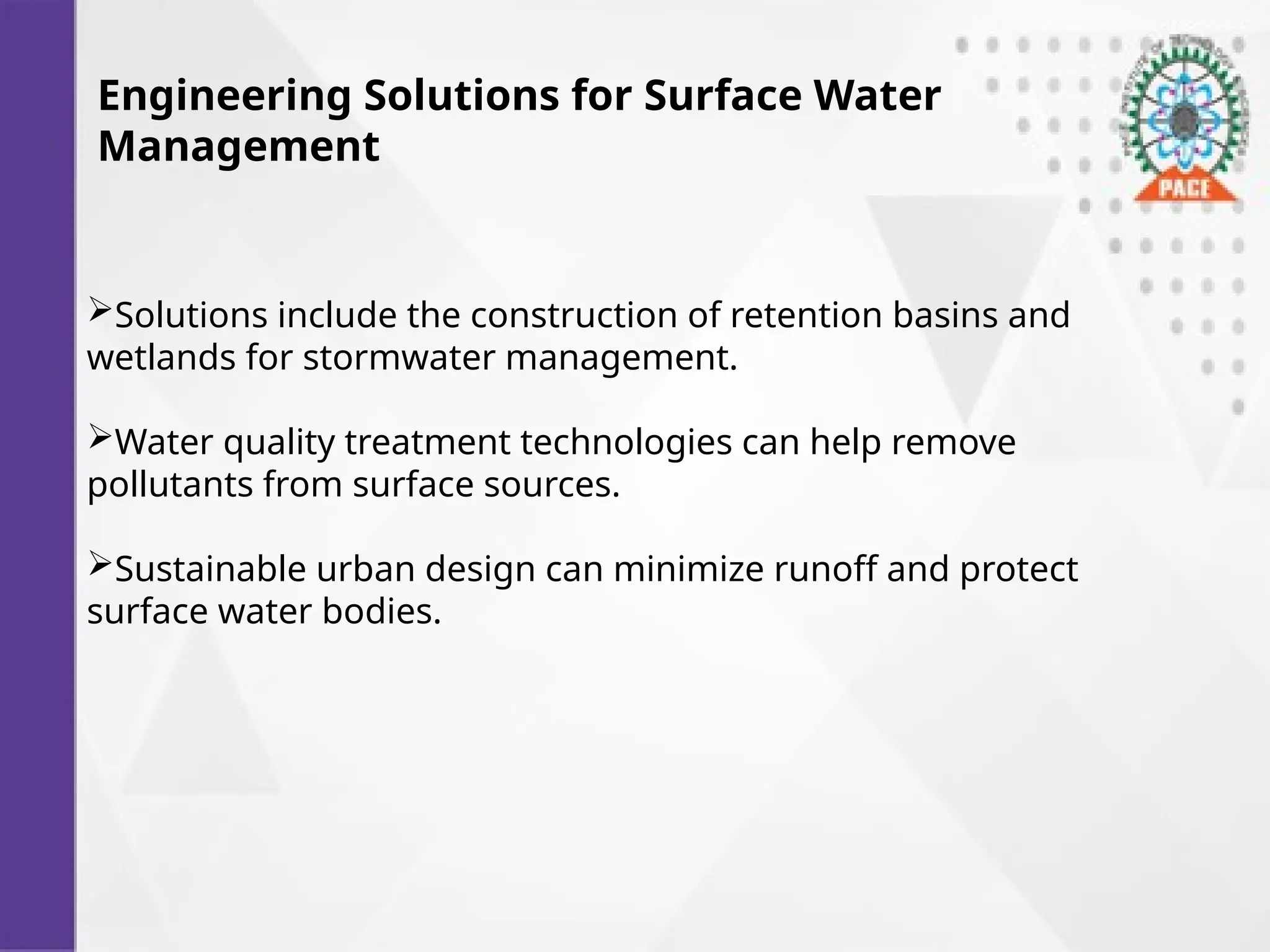 Engineering Solutions for Surface Water
Management
Solutions include the construction of retention basins and
wetlands for stormwater management.
Water quality treatment technologies can help remove
pollutants from surface sources.
Sustainable urban design can minimize runoff and protect
surface water bodies.
 