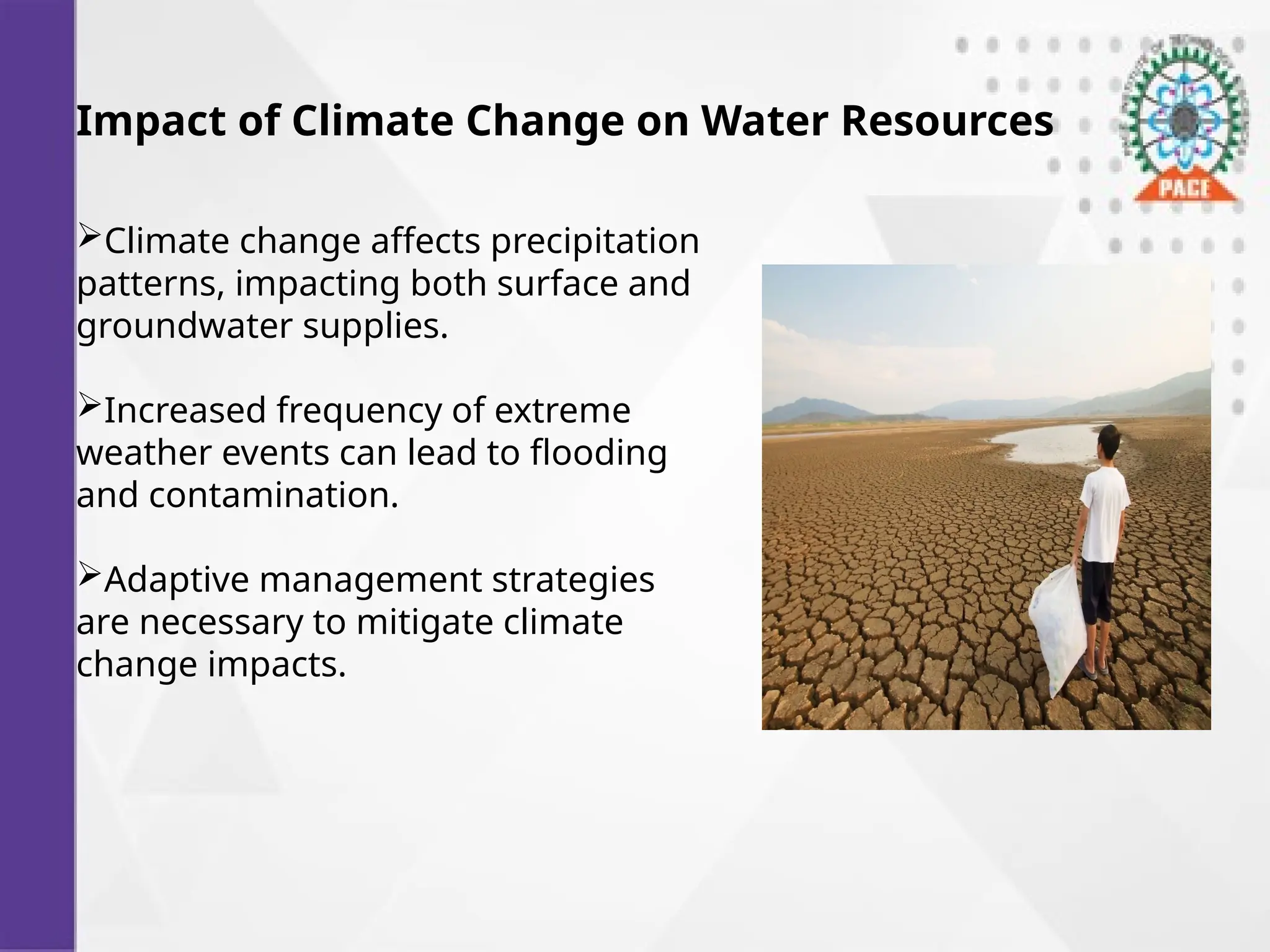 Impact of Climate Change on Water Resources
Climate change affects precipitation
patterns, impacting both surface and
groundwater supplies.
Increased frequency of extreme
weather events can lead to flooding
and contamination.
Adaptive management strategies
are necessary to mitigate climate
change impacts.
 