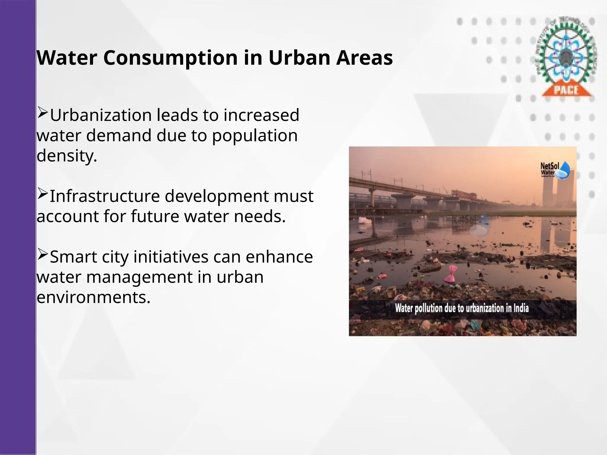 Water Consumption in Urban Areas
Urbanization leads to increased
water demand due to population
density.
Infrastructure development must
account for future water needs.
Smart city initiatives can enhance
water management in urban
environments.
 