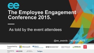 The Employee Engagement
Conference 2015.
@ee_awards | #EENYC2015
As told by the event attendees
 