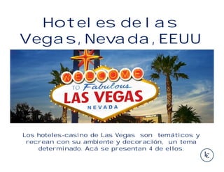 Los hoteles-casino de Las Vegas son temáticos y recrean con su
ambiente y decoración, un tema determinado. Acá se presentan
4 de ellos.
Hoteles de las Vegas, Nevada,
EEUU
 