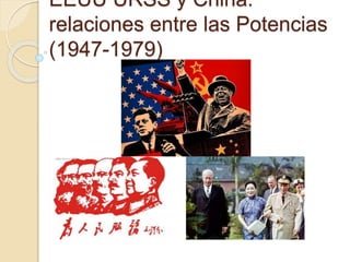 EEUU URSS y China:
relaciones entre las Potencias
(1947-1979)
 