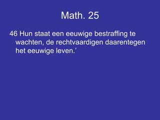 Math. 25 46 Hun staat een eeuwige bestraffing te wachten, de rechtvaardigen daarentegen het eeuwige leven.’  