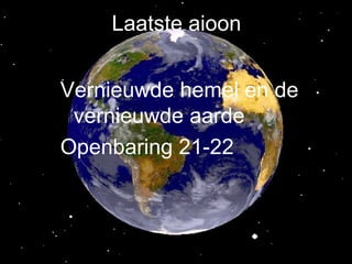 Laatste aioon Vernieuwde hemel en de vernieuwde aarde Openbaring 21-22 