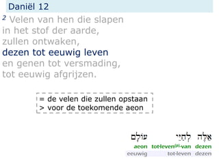Daniël 12
2 Velen van hen die slapen
in het stof der aarde,
zullen ontwaken,
dezen tot eeuwig leven
en genen tot versmading,
tot eeuwig afgrijzen.
= de velen die zullen opstaan
> voor de toekomende aeon
 