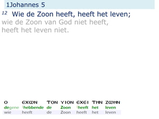 1Johannes 5
12 Wie de Zoon heeft, heeft het leven;
wie de Zoon van God niet heeft,
heeft het leven niet.
 