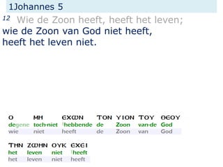 1Johannes 5
12 Wie de Zoon heeft, heeft het leven;
wie de Zoon van God niet heeft,
heeft het leven niet.
 