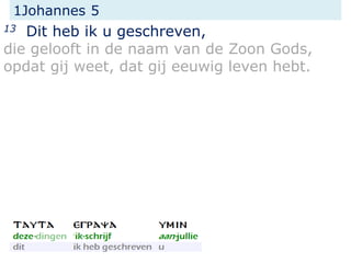 1Johannes 5
13 Dit heb ik u geschreven,
die gelooft in de naam van de Zoon Gods,
opdat gij weet, dat gij eeuwig leven hebt.
 