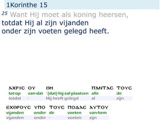 1Korinthe 15
25 Want Hij moet als koning heersen,
totdat Hij al zijn vijanden
onder zijn voeten gelegd heeft.
 