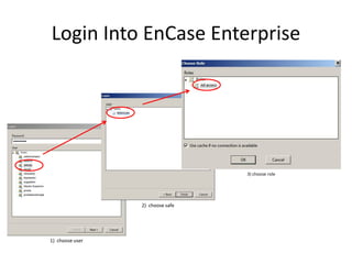 Login Into EnCase Enterprise

3) choose role

2) choose safe

1) choose user

 