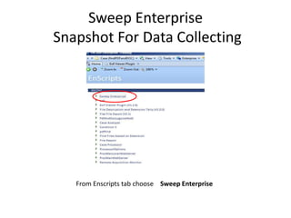 Sweep Enterprise
Snapshot For Data Collecting

From Enscripts tab choose Sweep Enterprise

 
