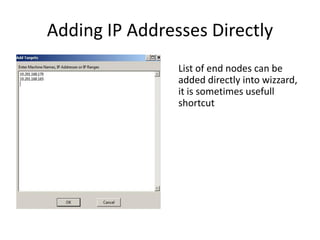 Adding IP Addresses Directly
List of end nodes can be
added directly into wizzard,
it is sometimes usefull
shortcut

 