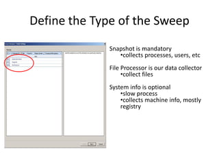 Define the Type of the Sweep
Snapshot is mandatory
•collects processes, users, etc
File Processor is our data collector
•collect files
System info is optional
•slow process
•collects machine info, mostly
registry

 
