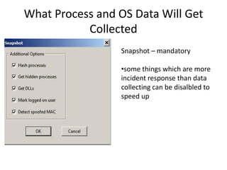 What Process and OS Data Will Get
Collected
Snapshot – mandatory
•some things which are more
incident response than data
collecting can be disalbled to
speed up

 
