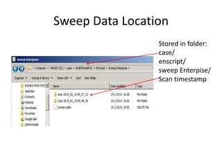 Sweep Data Location
Stored in folder:
case/
enscript/
sweep Enterpise/
Scan timestamp

 