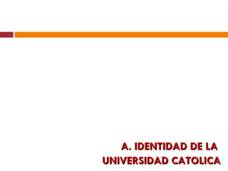 A. IDENTIDAD DE LA  UNIVERSIDAD CATOLICA 