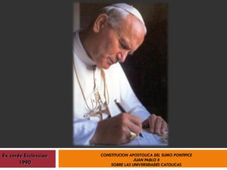CONSTITUCION APOSTOLICA DEL SUMO PONTIFICE JUAN PABLO II SOBRE LAS UNIVERSIDADES CATOLICAS Ex corde Ecclessiae 1990 