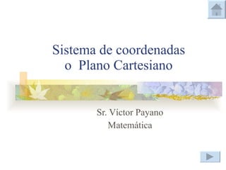 Sistema de coordenadas o  Plano Cartesiano Sr. Víctor Payano Matemática 