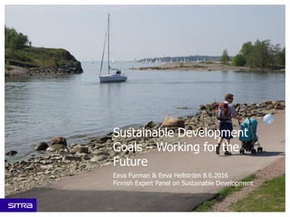 Sustainable Development
Goals – Working for the
Future
Eeva Furman & Eeva Hellström 8.6.2016
Finnish Expert Panel on Sustainable Development
 