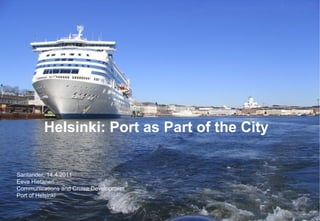 Helsinki: Port as Part of the City
Santander, 14.4.2011
Eeva Hietanen
Communications and Cruise Development
Port of Helsinki

 