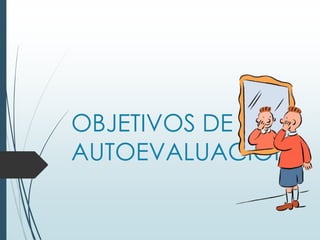 OBJETIVOS DE LA
AUTOEVALUACIÓN
 