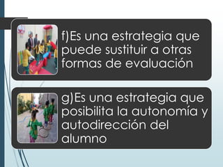 f)Es una estrategia que
puede sustituir a otras
formas de evaluación
g)Es una estrategia que
posibilita la autonomía y
autodirección del
alumno
 