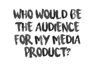 Who would be
the audience
for my media
product?
 