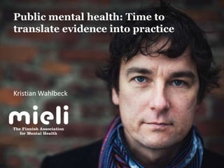 Public mental health: Time to
translate evidence into practice
Kristian Wahlbeck
 