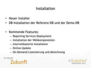 InstallationNeuer InstallerDB-Installation der Referenz-DB und der Demo-DBKommende Features:Reporting Services DeploymentInstallation der WebkomponentenInternetbasierte InstallationOnline-UpdateOn-Demand-Lizenzierung und Abrechnung