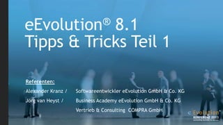 eEvolution® 8.1
Tipps & Tricks Teil 1
Referenten:
Alexander Kranz / Softwareentwickler eEvolution GmbH & Co. KG
Jörg van Heyst / Business Academy eEvolution GmbH & Co. KG
Vertrieb & Consulting COMPRA GmbH
 