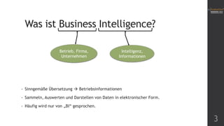 Was ist Business Intelligence?
Betrieb, Firma,
Unternehmen

Intelligenz,
Informationen

•

Sinngemäße Übersetzung  Betriebsinformationen

•

Sammeln, Auswerten und Darstellen von Daten in elektronischer Form.

•

Häufig wird nur von „BI“ gesprochen.

3

 