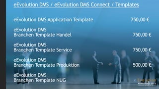 eEvolution DMS / eEvolution DMS Connect / Templates

eEvolution DMS Application Template            750,00 €

eEvolution DMS
Branchen Template Handel                        750,00 €

eEvolution DMS
Branchen Template Service                       750,00 €

eEvolution DMS
Branchen Template Produktion                    500,00 €

eEvolution DMS
Branchen Template NUG
 