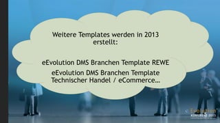 Weitere Templates werden in 2013
               erstellt:

eEvolution DMS Branchen Template REWE
  eEvolution DMS Branchen Template
  Technischer Handel / eCommerce…
 