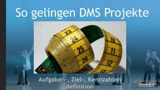 So gelingen DMS Projekte




    Aufgaben-, Ziel-, Kennzahlen
            definition
 