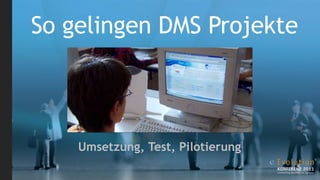 So gelingen DMS Projekte



    Umsetzung, Test, Pilotierung
 