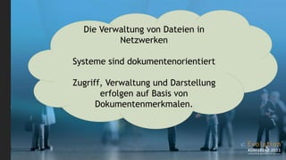 Die Verwaltung von Dateien in
          Netzwerken

Systeme sind dokumentenorientiert

Zugriff, Verwaltung und Darstellung
       erfolgen auf Basis von
      Dokumentenmerkmalen.
 