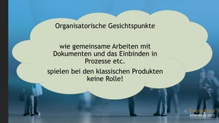 Organisatorische Gesichtspunkte


    wie gemeinsame Arbeiten mit
  Dokumenten und das Einbinden in
             Prozesse etc.
spielen bei den klassischen Produkten
              keine Rolle!
 
