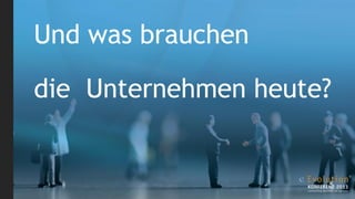 Und was brauchen

die Unternehmen heute?
 