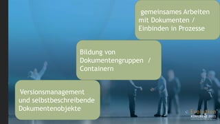 gemeinsames Arbeiten
                                 mit Dokumenten /
                                 Einbinden in Prozesse


                  Bildung von
                  Dokumentengruppen /
                  Containern


Versionsmanagement
und selbstbeschreibende
Dokumentenobjekte
 