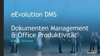 eEvolution DMS

Dokumenten Management
& Office Produktivität
Dipl. Ing. Jens Hampl
 
