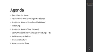 Agenda
• Vorstellung der Kasse
• Installation / Voraussetzungen für Betrieb
• Betrieb der Kasse online (Grundfunktionen)
• Bedienung
• Betrieb der Kasse offline (Filialen)
• Überführen der Bons in Auftragsverwaltung / Fibu
• Archivierung der Belege
• Besondere Features
• Migration Active Store
2
 