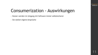 Consumerization - Auswirkungen
•

Nutzer werden im Umgang mit Software immer selbstsicherer

•

Sie stellen eigene Ansprüche

11

 