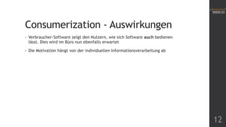Consumerization - Auswirkungen
•

Verbraucher-Software zeigt den Nutzern, wie sich Software auch bedienen
lässt. Dies wird im Büro nun ebenfalls erwartet

•

Die Motivation hängt von der individuellen Informationsverarbeitung ab

12

 