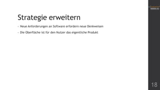 Strategie erweitern
•

Neue Anforderungen an Software erfordern neue Denkweisen

•

Die Oberfläche ist für den Nutzer das eigentliche Produkt

18

 