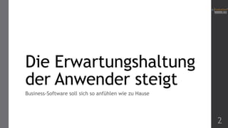 Die Erwartungshaltung
der Anwender steigt
Business-Software soll sich so anfühlen wie zu Hause

2

 