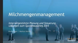 Milchmengenmanagement
Internetgestützte Planung und Steuerung –
Lösungen zum Quotenausstieg 2015
Karl Zelger / Markus Heindl
 
