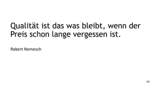Qualität ist das was bleibt, wenn der
Preis schon lange vergessen ist.
Robert Nemesch

10

 