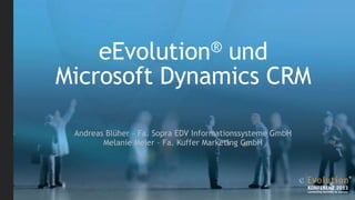 eEvolution® und
Microsoft Dynamics CRM
Andreas Blüher – Fa. Sopra EDV Informationssysteme GmbH
Melanie Meier – Fa. Kuffer Marketing GmbH
 