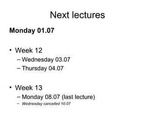 Next lectures
Monday 01.07
• Week 12
– Wednesday 03.07
– Thursday 04.07

• Week 13
– Monday 08.07 (last lecture)
– Wednesday cancelled 10.07

 